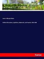James Gillespie Blaine | Political Discussions, Legislative, Diplomatic, And...