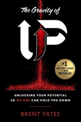 The Gravity of Up: Unlocking Your Potential So No One Can Hold You Down by Brent