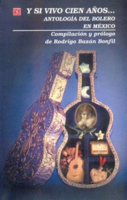Y Si Vivo Cien Anos...: Antologia del Bolero en Mexico by Bazan Bonfil; Rodrigo