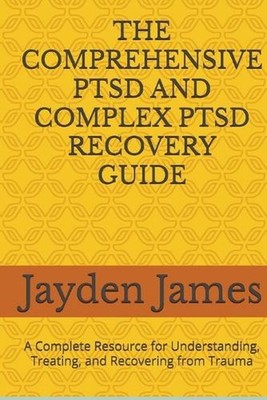The Comprehensive Ptsd and Complex Ptsd Recovery Guide: A Complete Resource for 