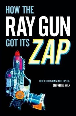 How the Ray Gun Got Its Zap: Odd Excursions into Optics by Stephen R. Wilk (Engl