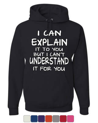 I Can Explain It to You Hoodie Funny College Humor Geek Nerd Sweatshirt