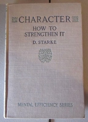 CHARACTER: HOW TO STRENGTHEN IT, MENTAL EFFICIENCY SERIES By D. Starke