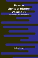 Beacon Lights Of History, Volume 06 | Renaissance And Reformation | John Lord