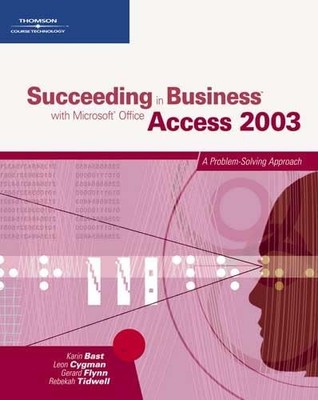 Succeeding in Business with Microsoft Office Access 2003: A Problem-Solving ...