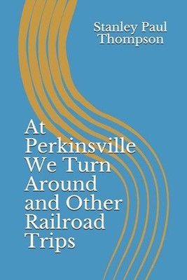 At Perkinsville We Turn Around and Other Railroad Trips by Stanley Paul Thompson