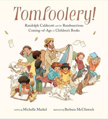 Tomfoolery!: Randolph Caldecott and the Rambunctious Coming-of-Age of Children's