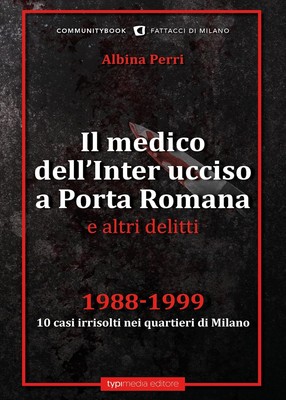 Il medico dell'Inter ucciso a Porta Romana e altri delitti. 1988-1999. 10 casi i