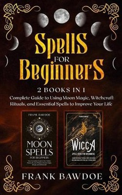Spells for Beginners: 2 Books in 1 - Complete Guide to Using Moon Magic, Witchcr