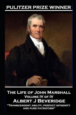 The Life of John Marshall Volume IV of IV: 'Transcendent ability, perfect