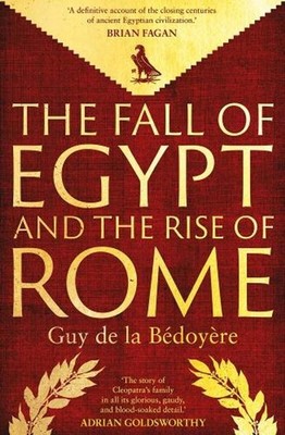 The Fall of Egypt and the Rise of Rome: A History of the Ptolemies by Guy de la