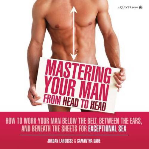 Mastering Your Man from Head to Head: How to Work Your Man Below The Belt - GOOD