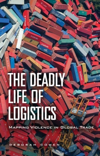 The Deadly Life of Logistics – Mapping Violence in Global Trade Cowen Paperback