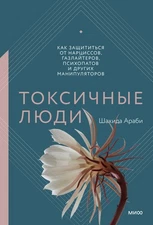 Токсичные люди. Как защититься от нарциссов, газлайтеров, психопатов и других ма