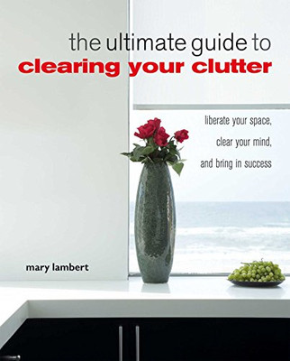The Ultimate Guide to Clearing Your Clutter: Liberate your... - Lambert, Mary