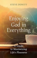 Enjoying God In Everything | A Guide To Maximizing Life's Pleasures | Dewitt