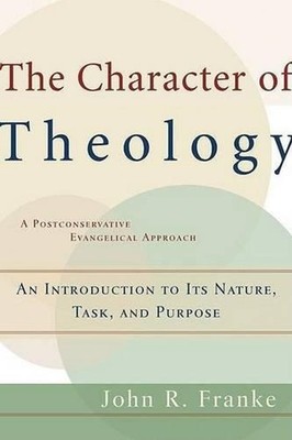 The Character of Theology An Introduction to Its Nature, Task, and Purpose by Jo