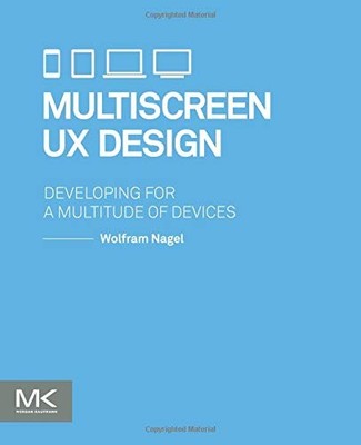 MULTISCREEN UX DESIGN: DEVELOPING FOR A MULTITUDE OF By Wolfram Nagel