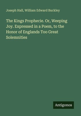 Joseph Hall (u. a.) | The Kings Prophecie. Or, Weeping Joy. Expressed in a...