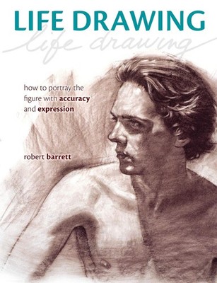 Life Drawing: How To Portray the Figure with Accuracy and Expression by Barrett