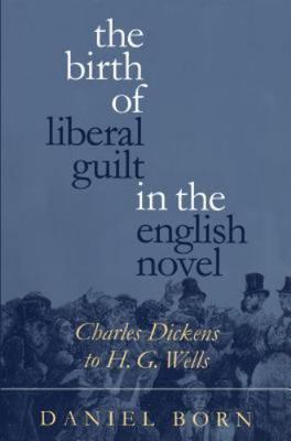 The Birth of Liberal Guilt in the English Novel: Charles Dickens to H. G. Wells,