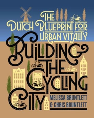 Building the Cycling City: The Dutch Blueprint for Urban Vitality by Bruntlett