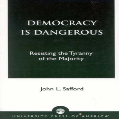 Democracy is Dangerous Resisting the Tyranny of the Majority John