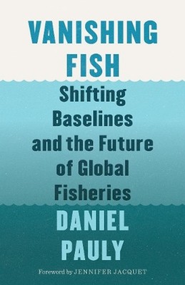 Vanishing Fish: Shifting Baselines and the Future of Global Fisheries by Daniel