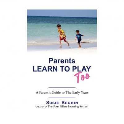 Parents Learn To Play Too: A Parent's Guide To The Early Years