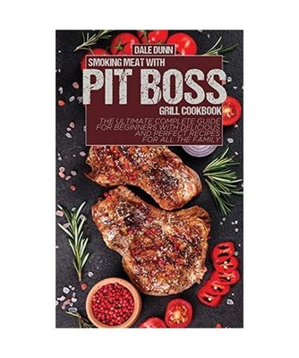 Smoking Meat with Pit Boss Grill Cookbook: The Ultimate Complete Guide for Begin
