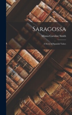 Smith - Saragossa  a Story of Spanish Valor  - New hardback or cased b - X555z