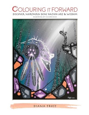 Colouring It Forward - Discover Northern Dene Nation Art & Wisdom: An Aborig...