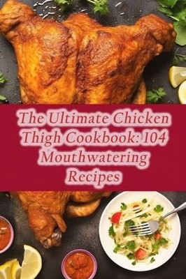 Pot Abo - Ultimate Chicken Thigh Cookbook  104 Mouthwatering Recipes - - X555z