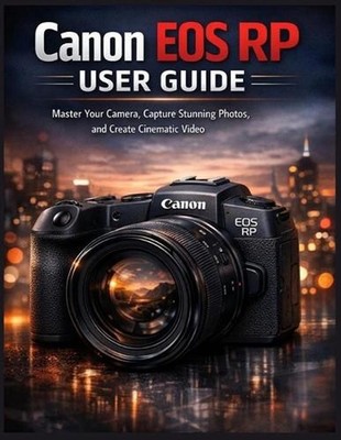 Canon EOS RP User Guide: Master Your Camera, Capture Stunning Photos, and Create
