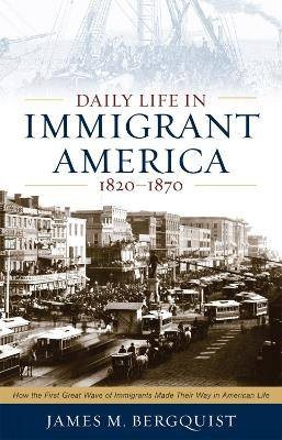 Daily Life in Immigrant America, 18201870, James M