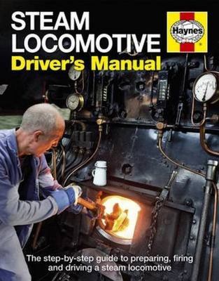 Steam Locomotive Driver's Manual: The Step-By-Step Guide to Preparing, Firing...