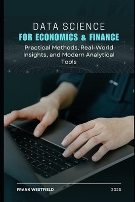 Data Science for Economics & Finance: Practical Methods, Real-World Insights, an