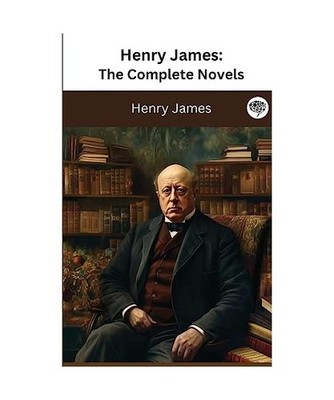 Henry James: The Complete Novels [The Greatest Writers of All Time Book 35]: The
