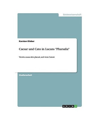 Caesar und Cato in Lucans ''Pharsalia'': Victrix causa deis placuit, sed victa Cat
