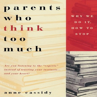 Parents Who Think Too Much Why We Do It How to Stop It Anne Cassi