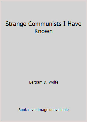 Strange Communists I Have Known by Bertram D. Wolfe