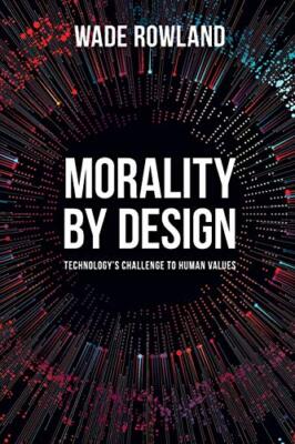 Wade Rowland - Morality by Design - Technology's Challenge to Huma - X555z