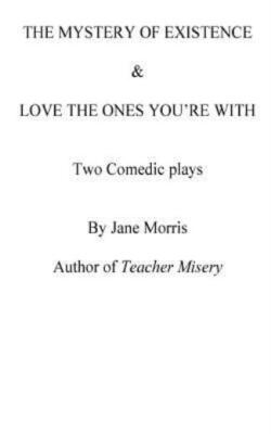 The Mystery Of Existence & Love The Ones You're With: 2 Plays By The Author...
