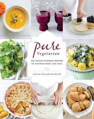 Pure Vegetarian: 108 Indian-Inspired Recipes to Nourish Body and Soul by Lakshmi