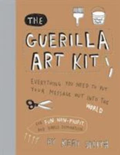 Guerilla Art Kit : Everything You Need to Put Your Message Out in
