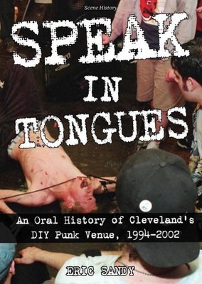 Speak In Tongues: An Oral History of Cleveland's DIY Punk Venue by Eric Sandy (E