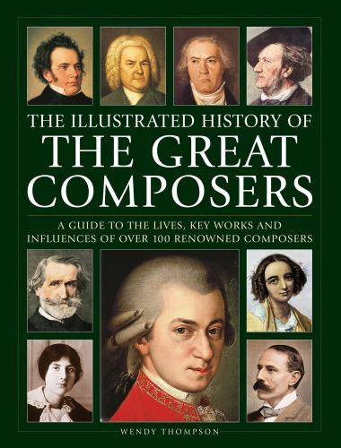 Illustrated History of Great Composers : A Guide to the Lives, Key Works and ...