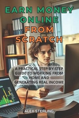Earn money Online from scratch: A Practical Step-by-Step Guide Proven Methods to
