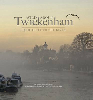 Wild About Twickenham: From Rugby to the River by Andrew Wilson, Ed Harris...
