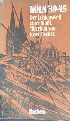 Köln '39-'45: Der Leidensweg einer Stadt Fischer, Josef:
